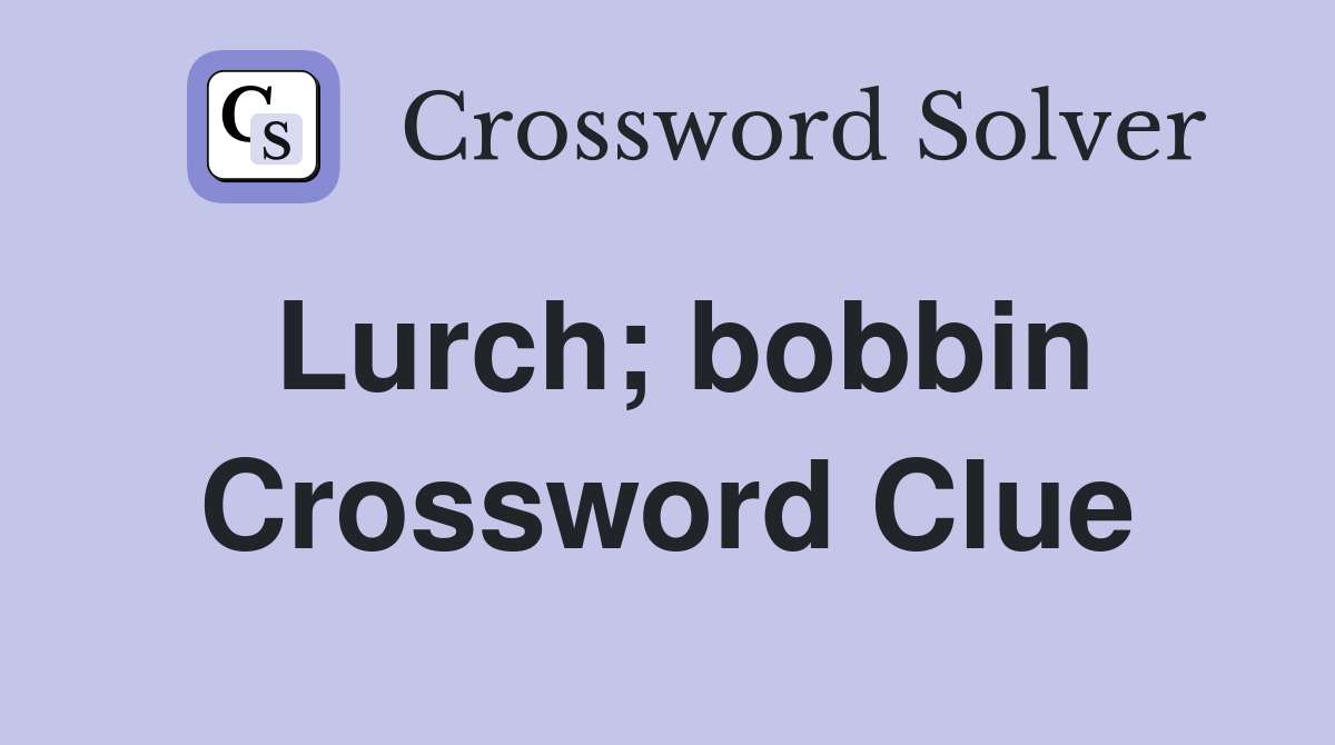 Lurch; bobbin Crossword Clue