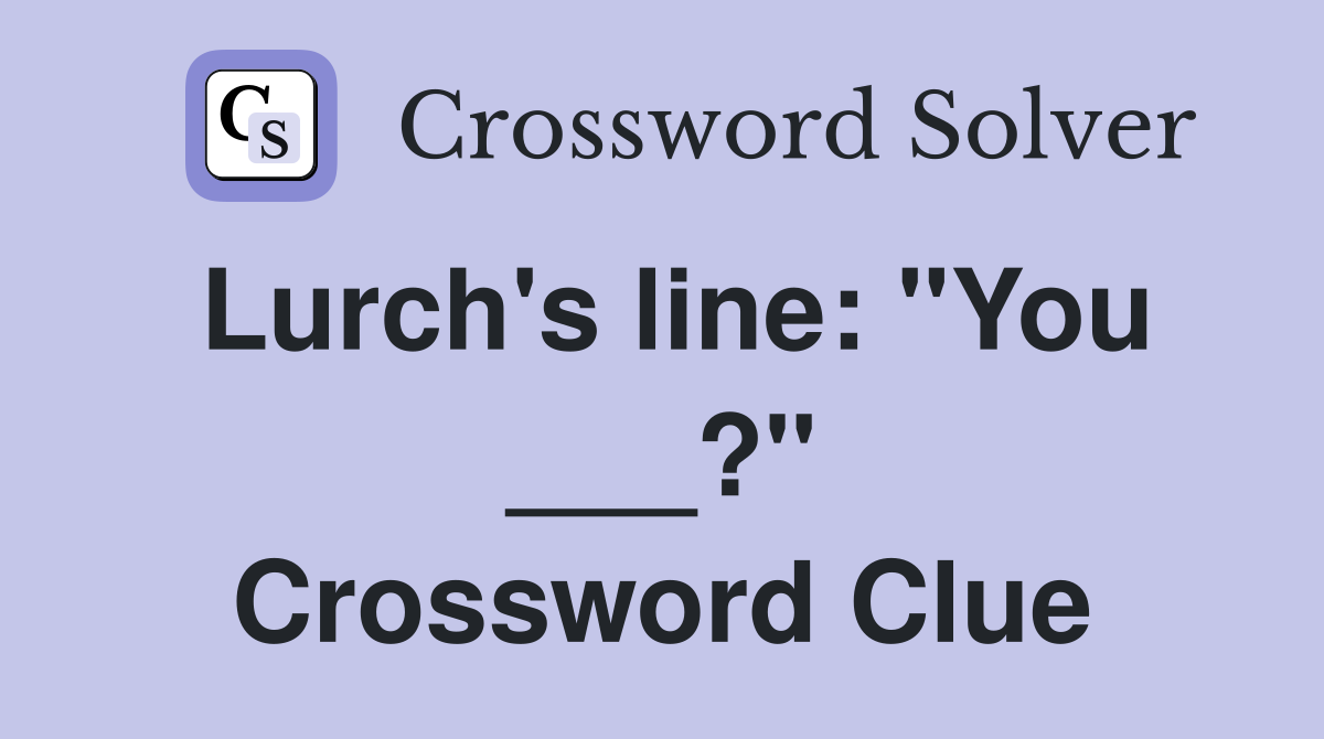 Lurch's line: "You ___?" Crossword Clue