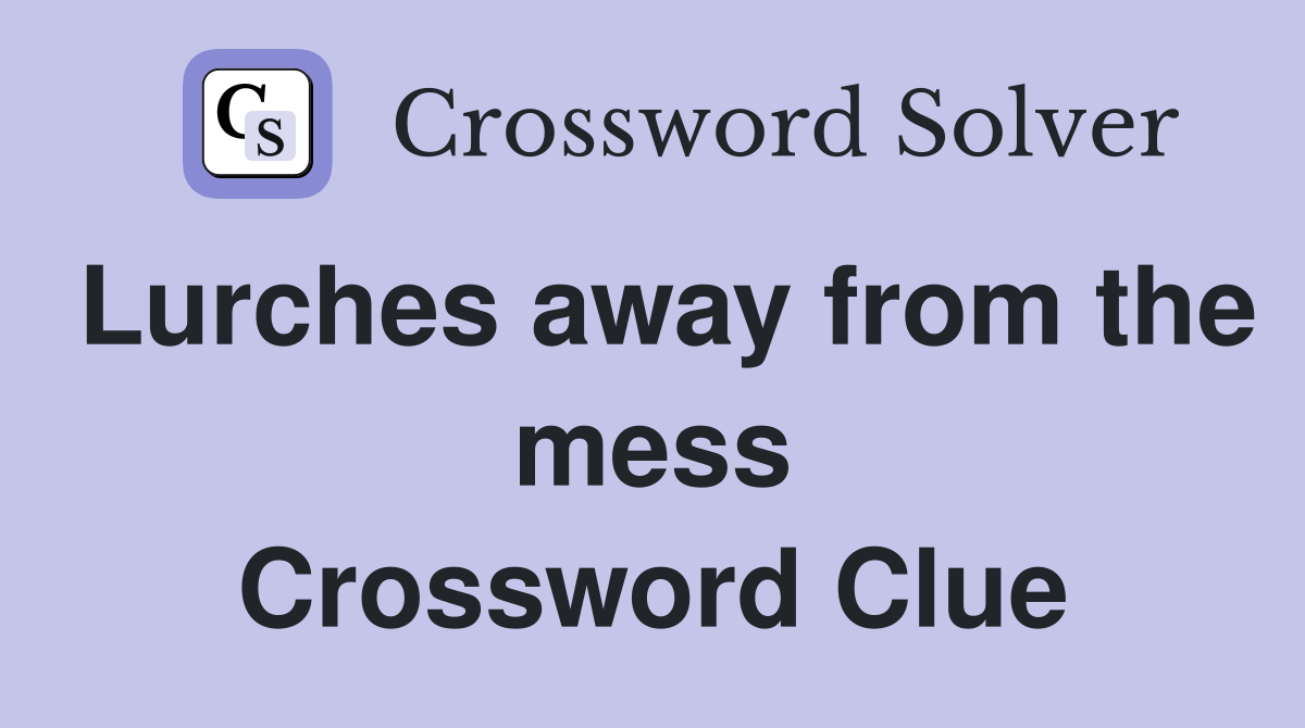 Lurches away from the mess Crossword Clue
