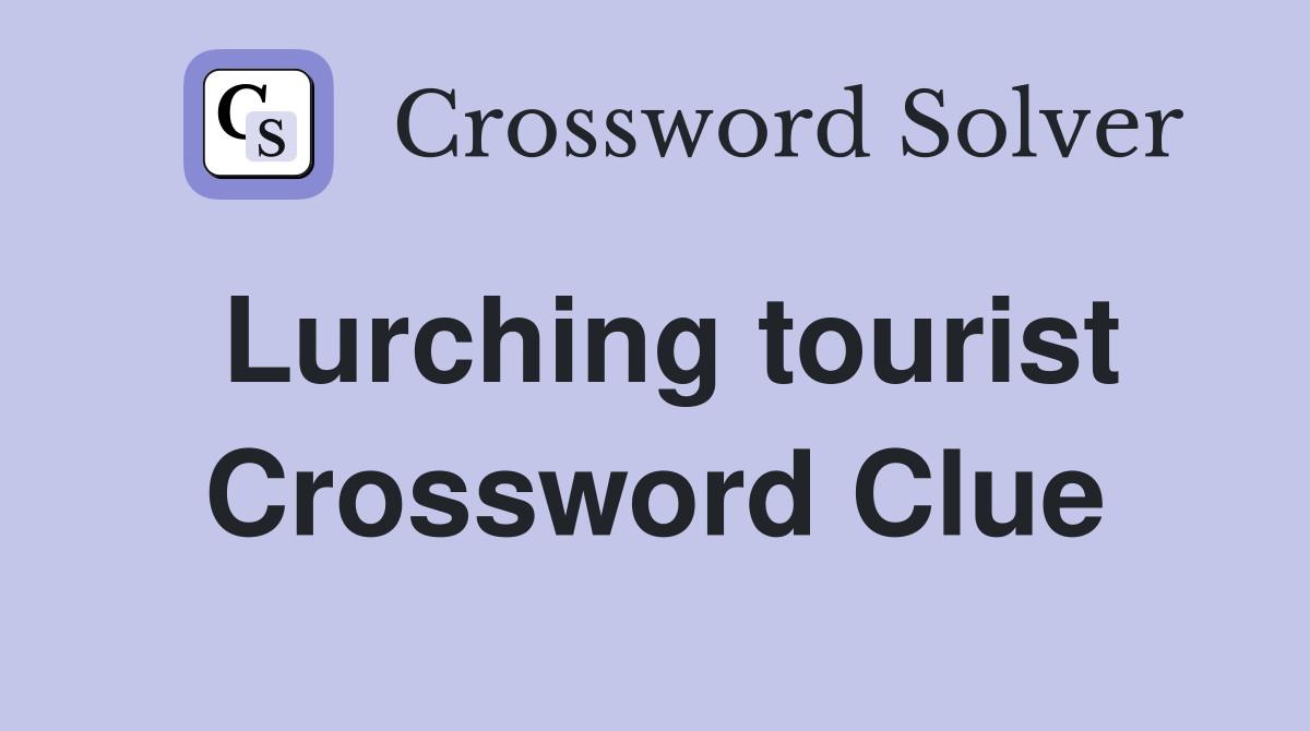 Lurching tourist Crossword Clue