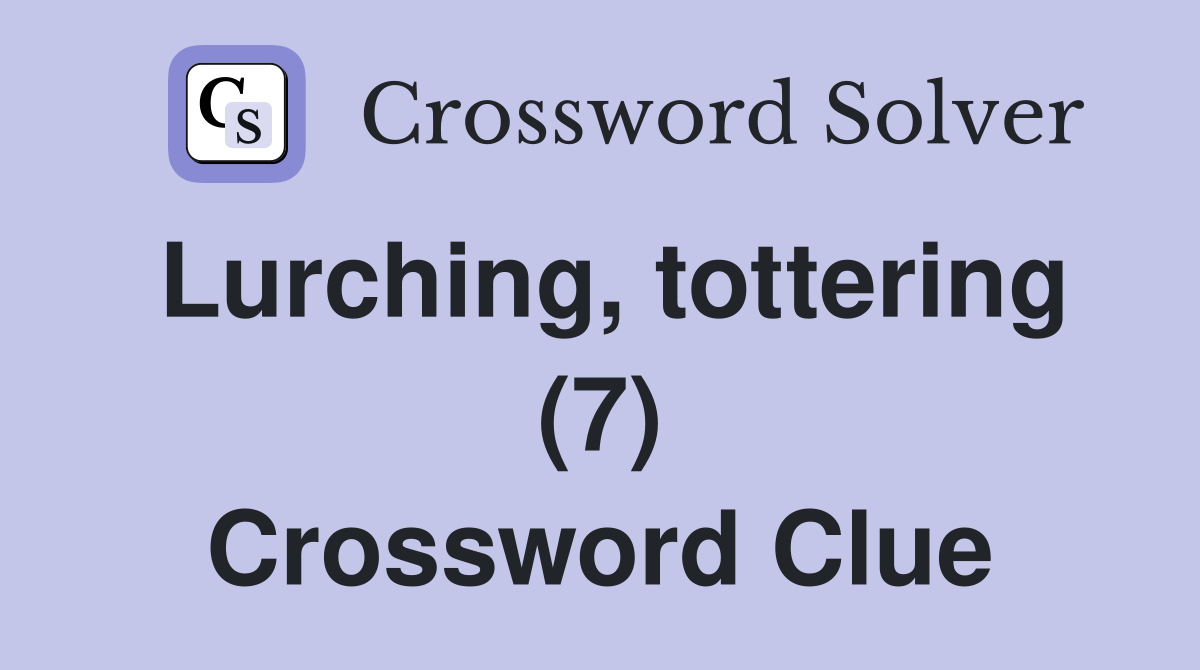 Lurching, tottering (7) Crossword Clue
