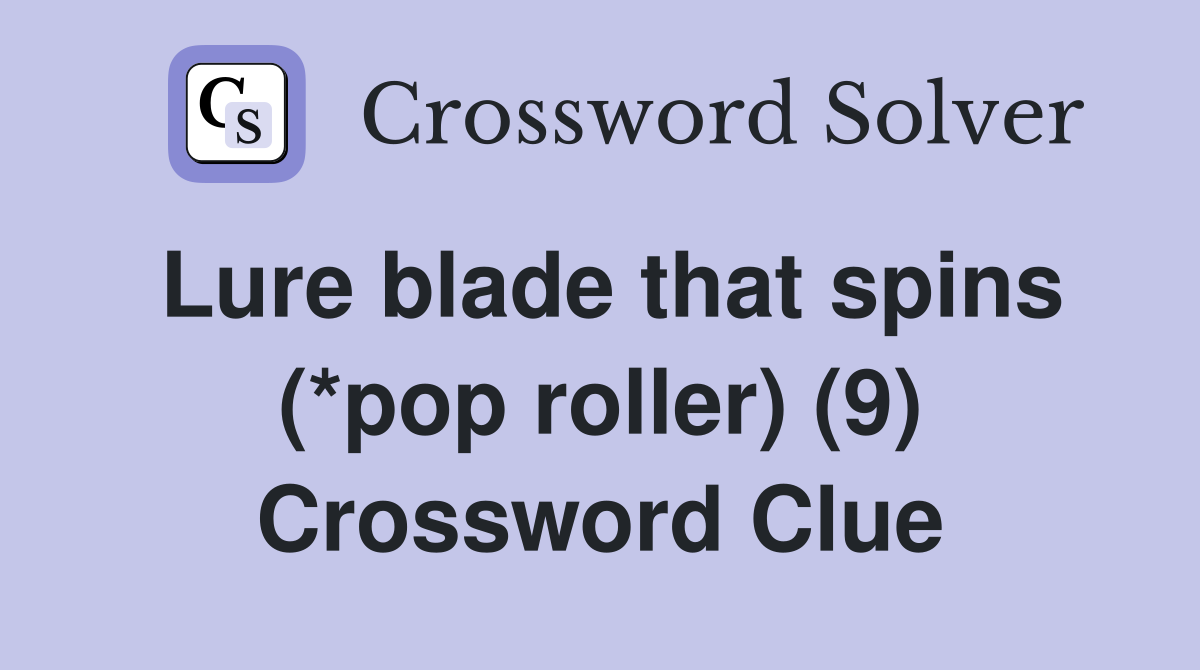 Lure blade that spins (*pop roller) (9) Crossword Clue