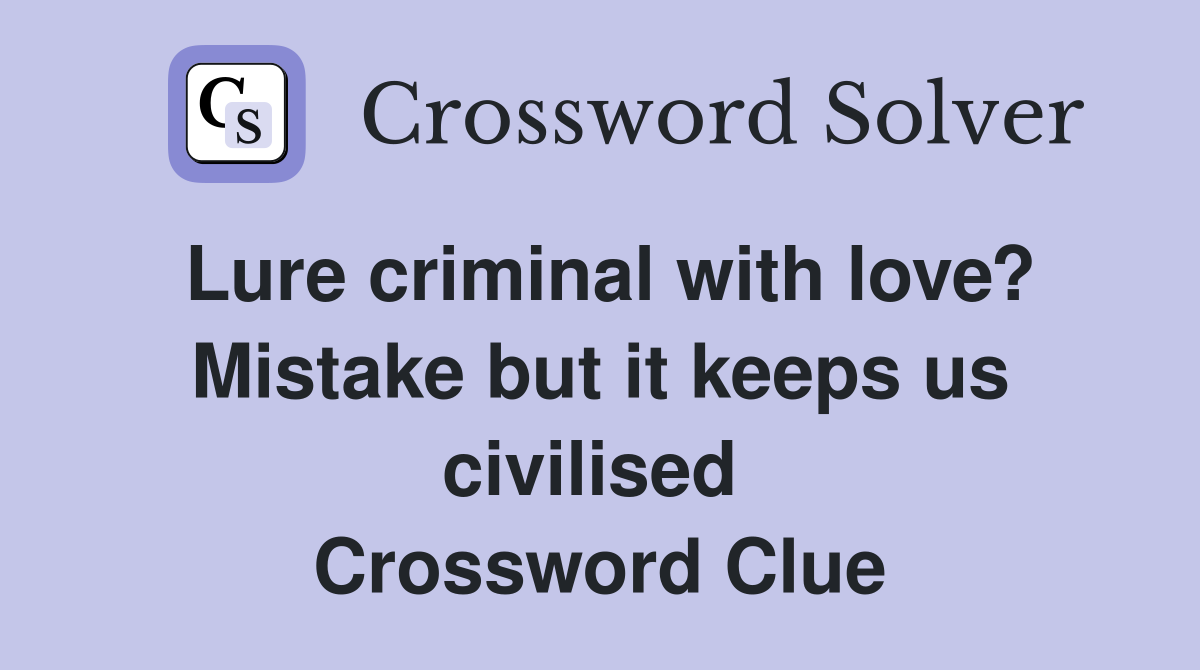 Lure criminal with love? Mistake but it keeps us civilised  Crossword Clue