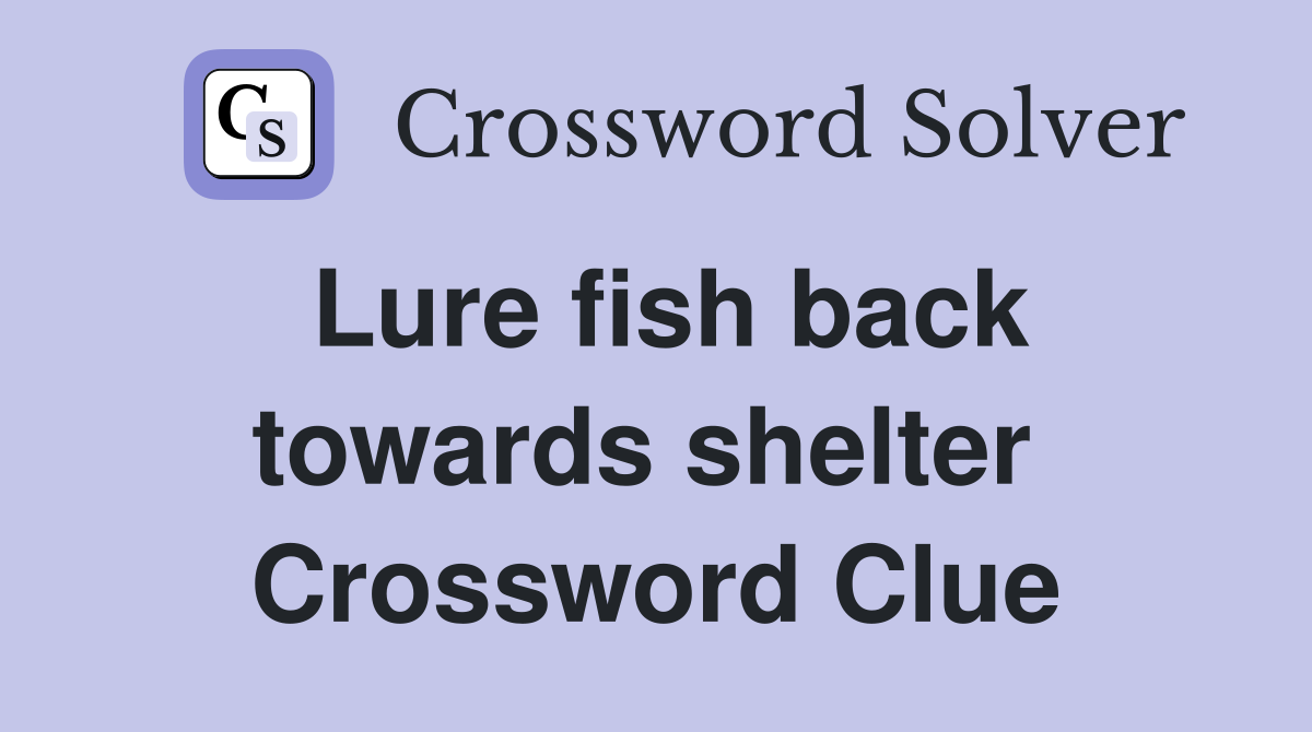 Lure fish back towards shelter  Crossword Clue