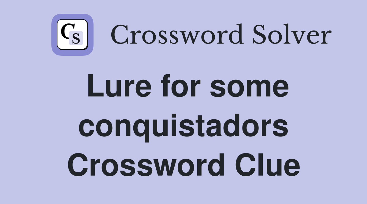 Lure for some conquistadors Crossword Clue