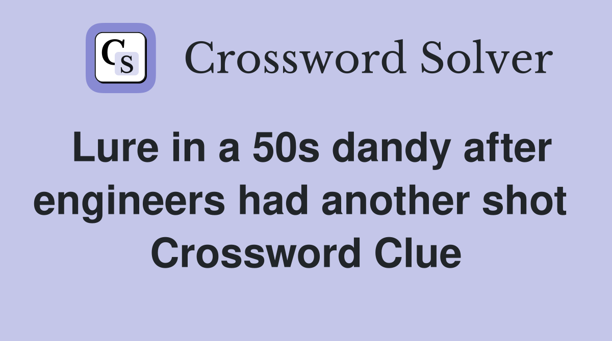 Lure in a 50s dandy after engineers had another shot  Crossword Clue