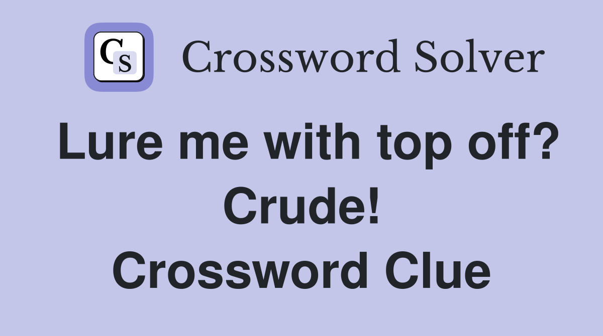 Lure me with top off? Crude! Crossword Clue
