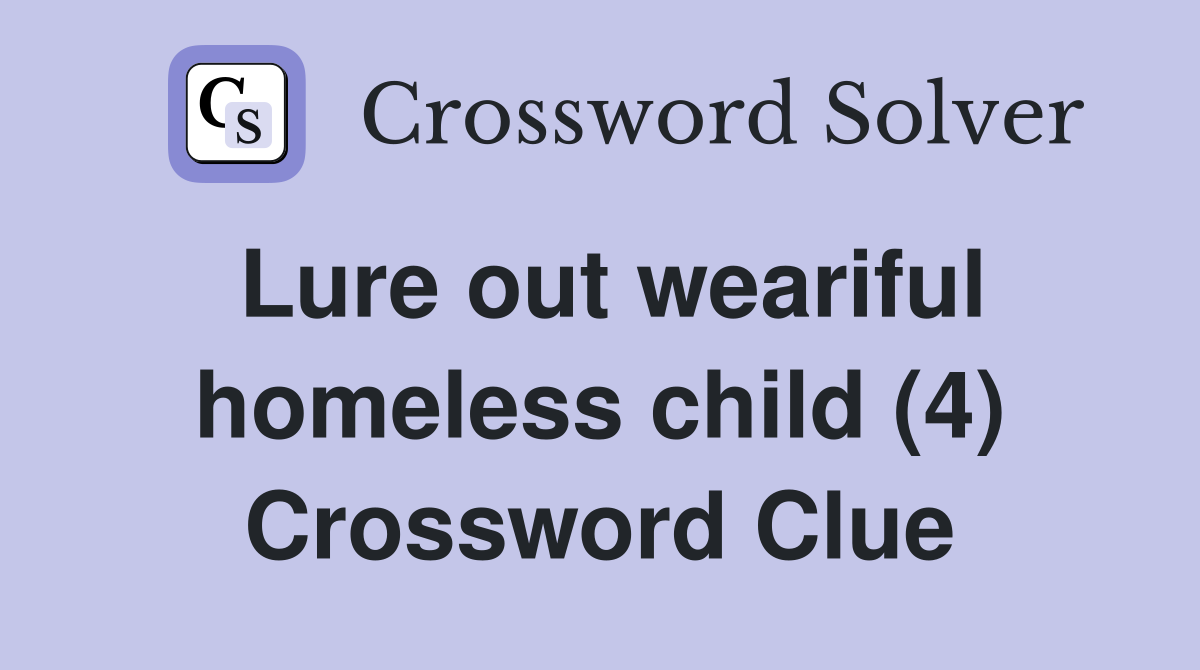 Lure out weariful homeless child (4) Crossword Clue