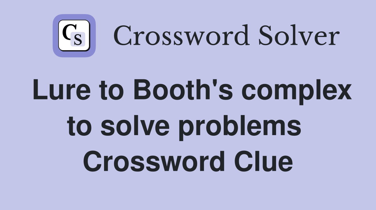 Lure to Booth's complex to solve problems  Crossword Clue