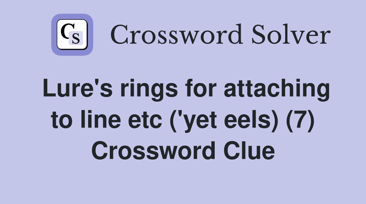 Lure's rings for attaching to line etc ('yet eels) (7) Crossword Clue