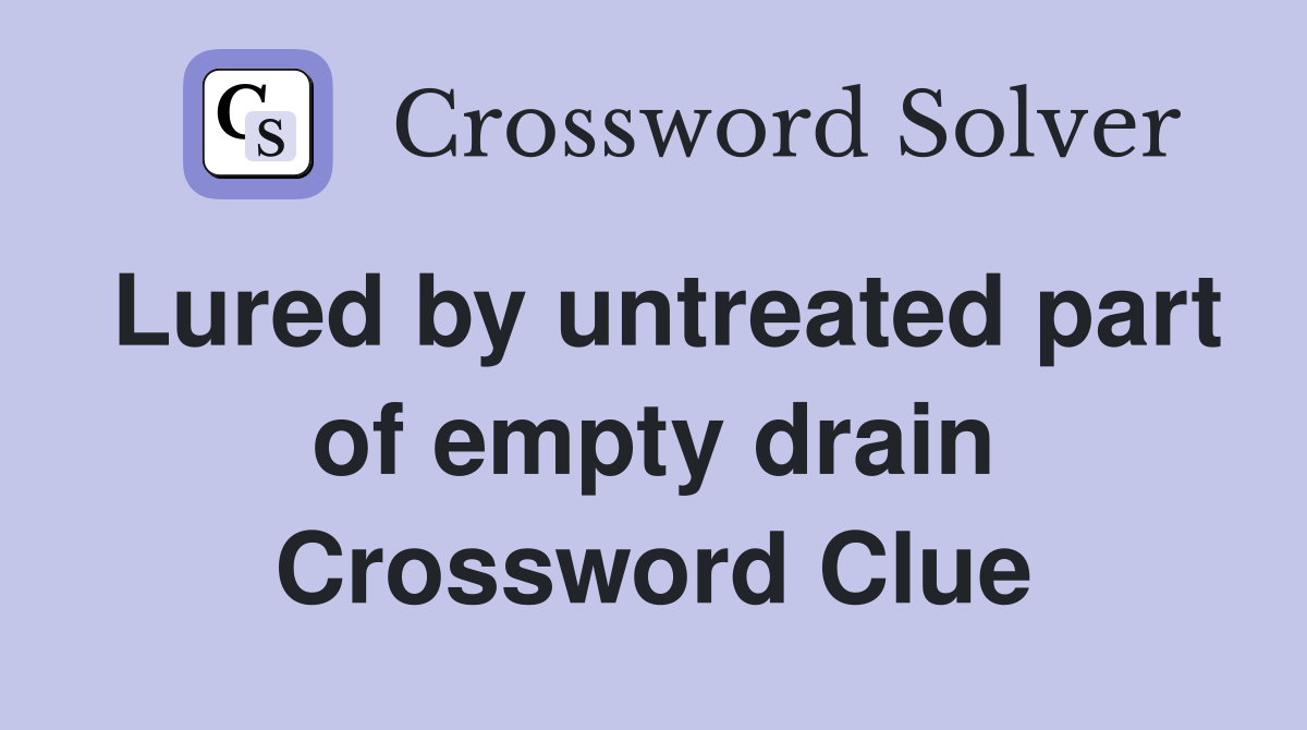 Lured by untreated part of empty drain Crossword Clue