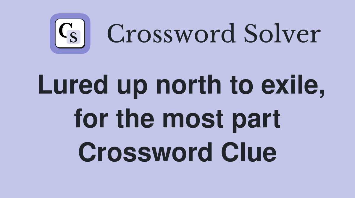 Lured up north to exile, for the most part Crossword Clue