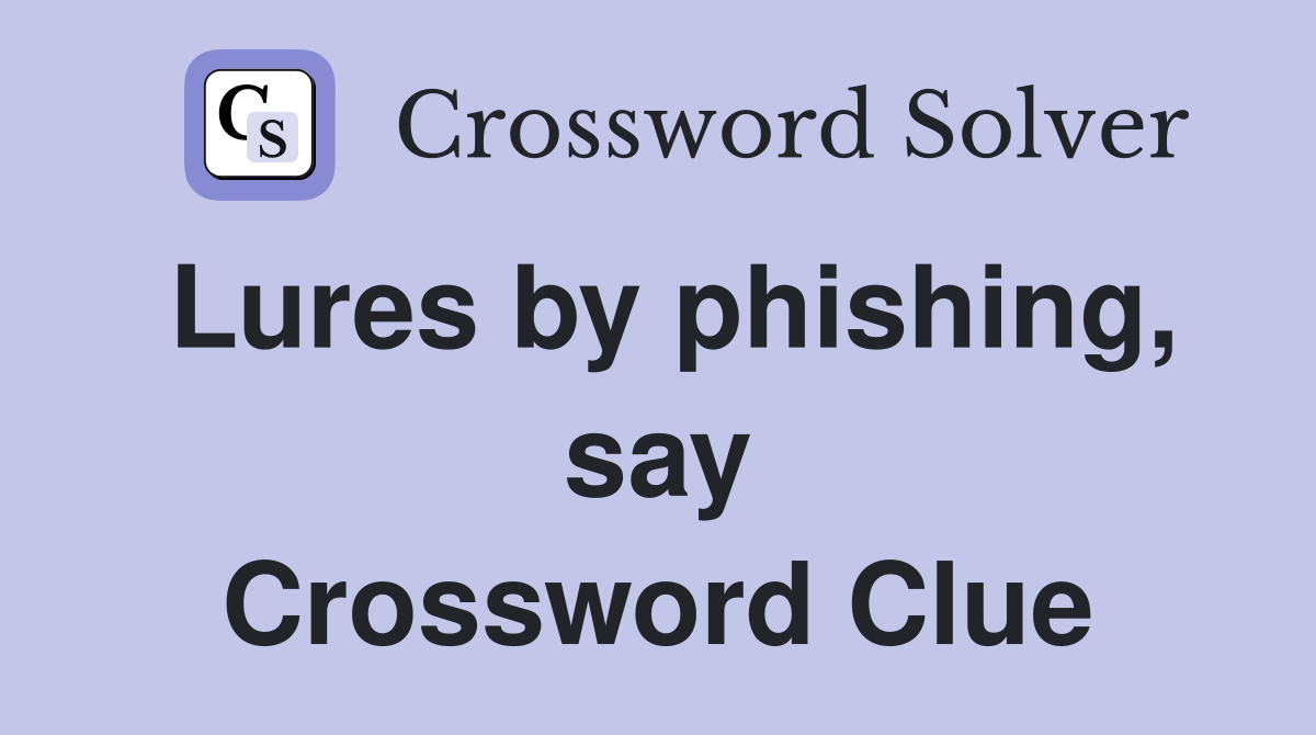 Lures by phishing, say Crossword Clue