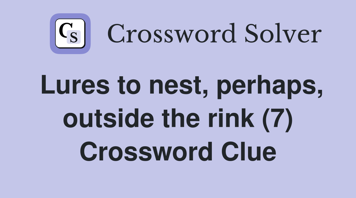 Lures to nest, perhaps, outside the rink (7) Crossword Clue