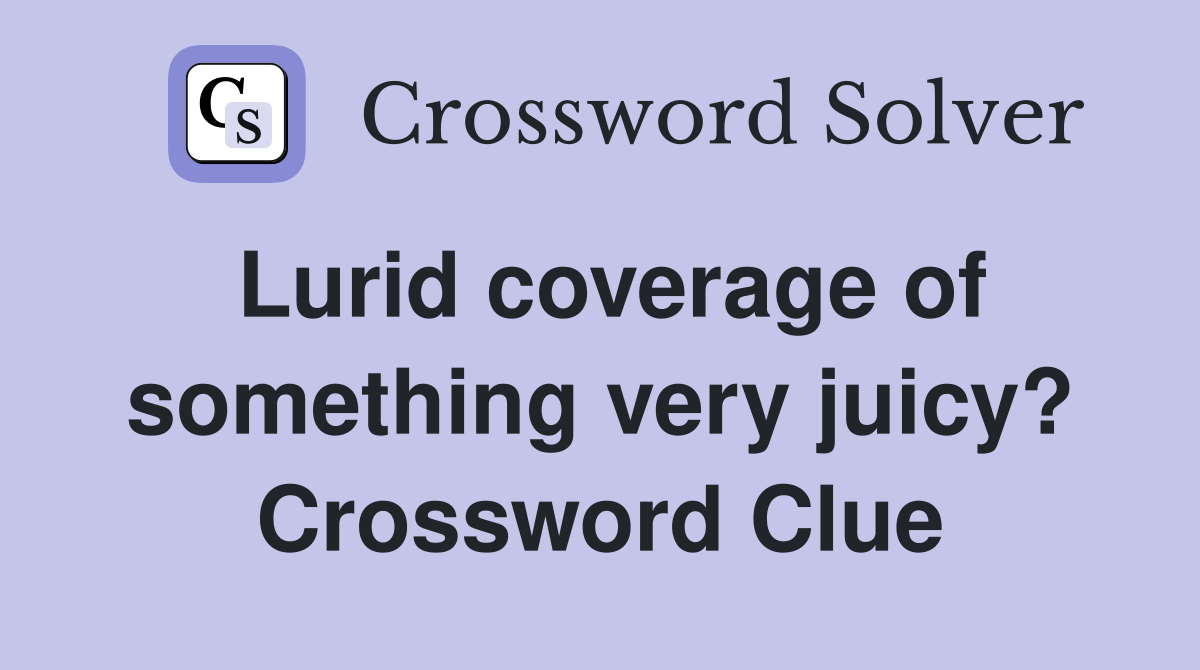 Lurid coverage of something very juicy? Crossword Clue