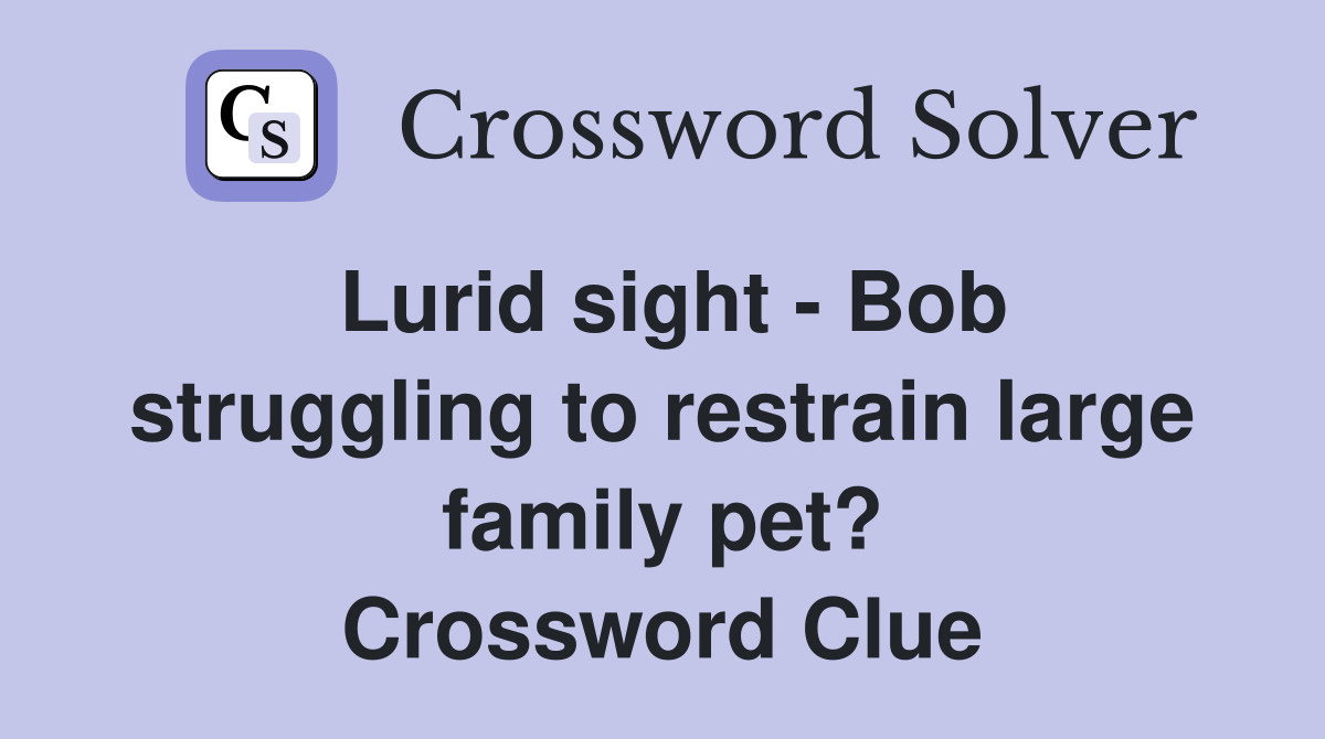 Lurid sight - Bob struggling to restrain large family pet? Crossword Clue
