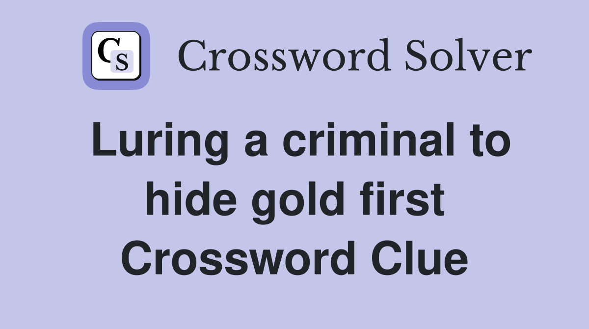Luring a criminal to hide gold first Crossword Clue