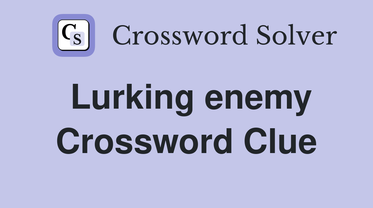 Lurking enemy Crossword Clue
