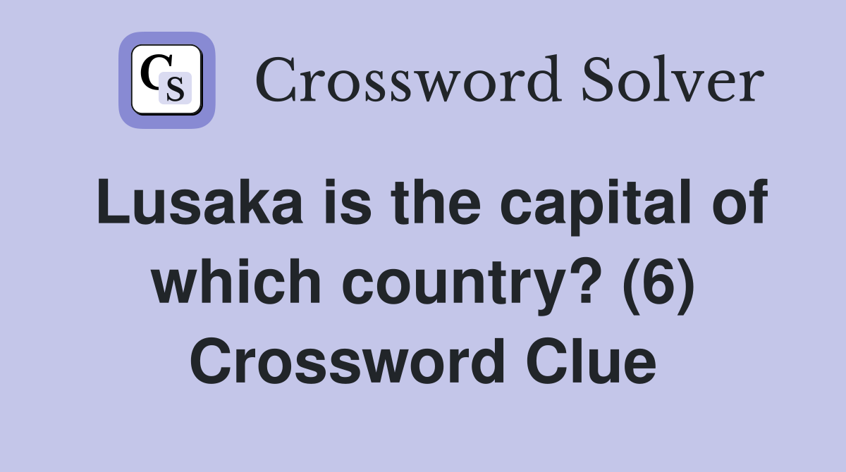 Lusaka is the capital of which country? (6) Crossword Clue