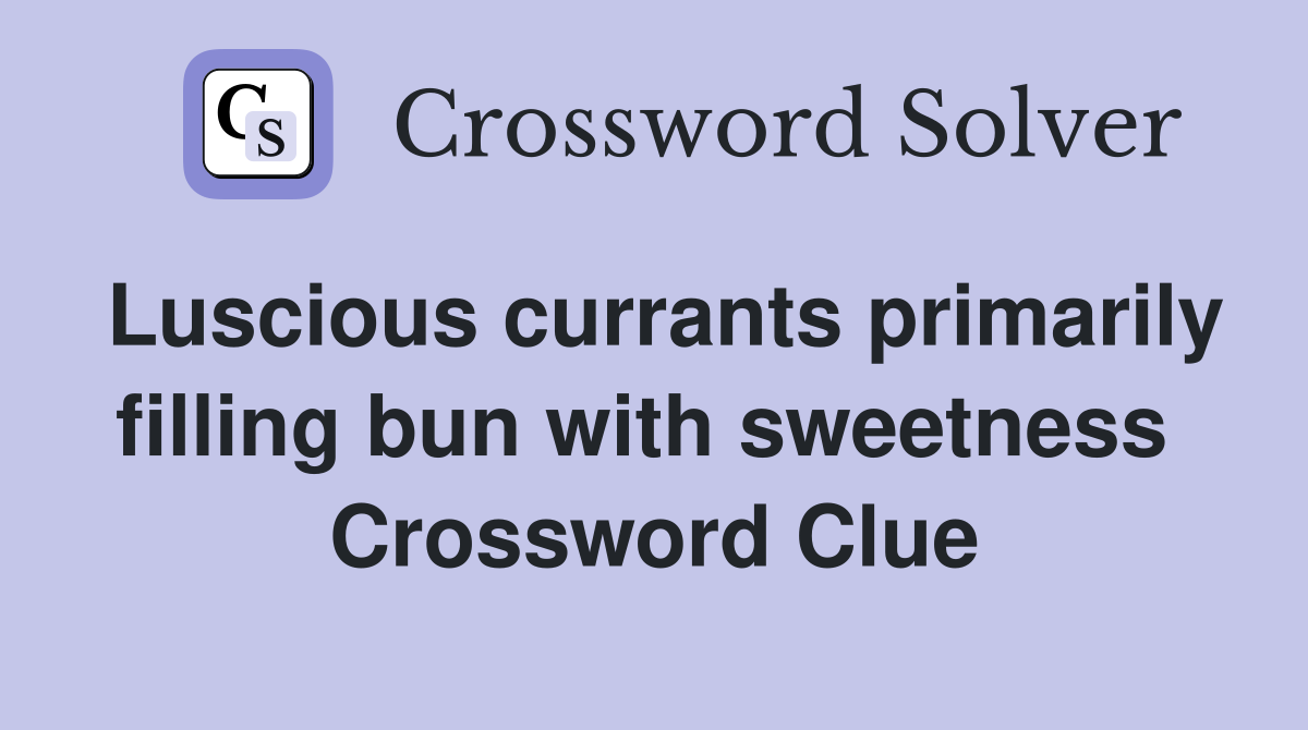 Luscious currants primarily filling bun with sweetness  Crossword Clue