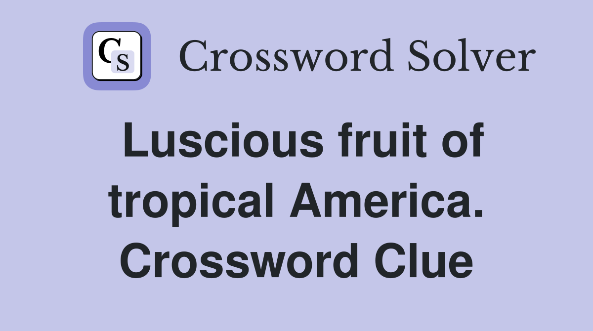 Luscious fruit of tropical America. Crossword Clue