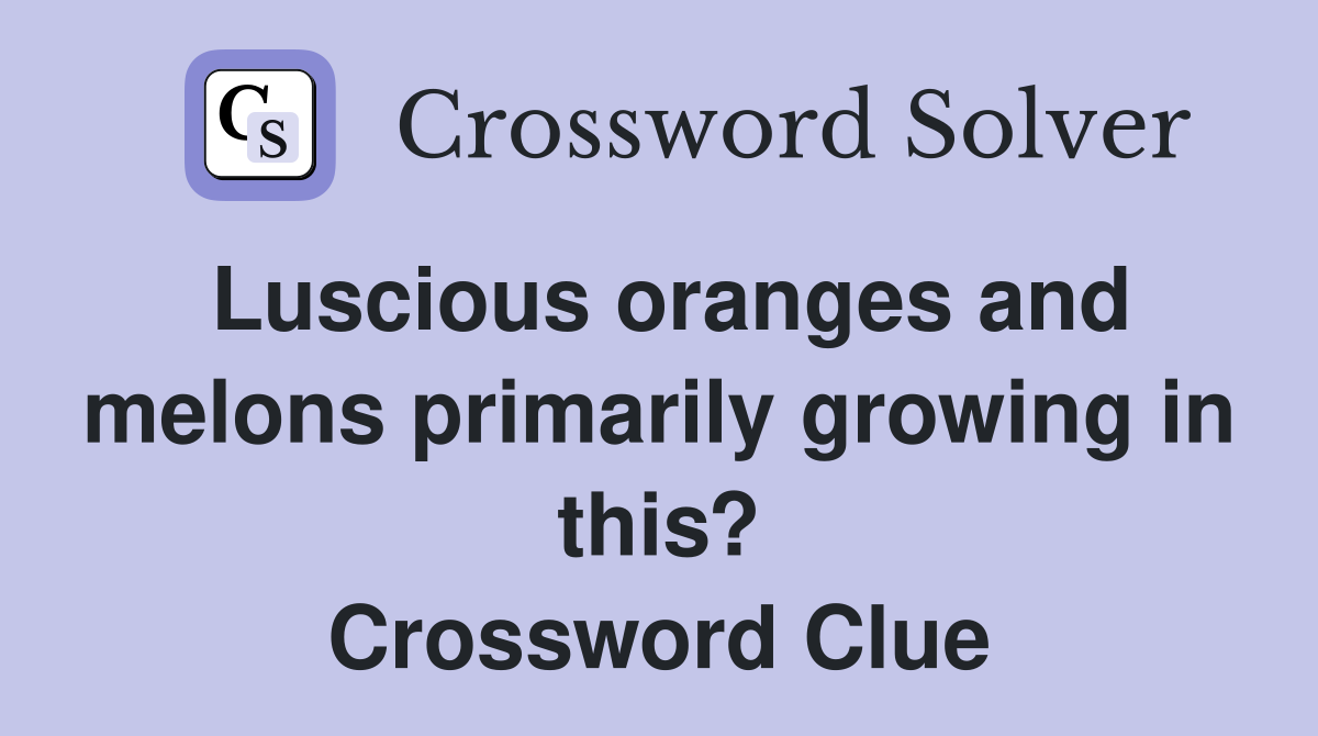 Luscious oranges and melons primarily growing in this? Crossword Clue