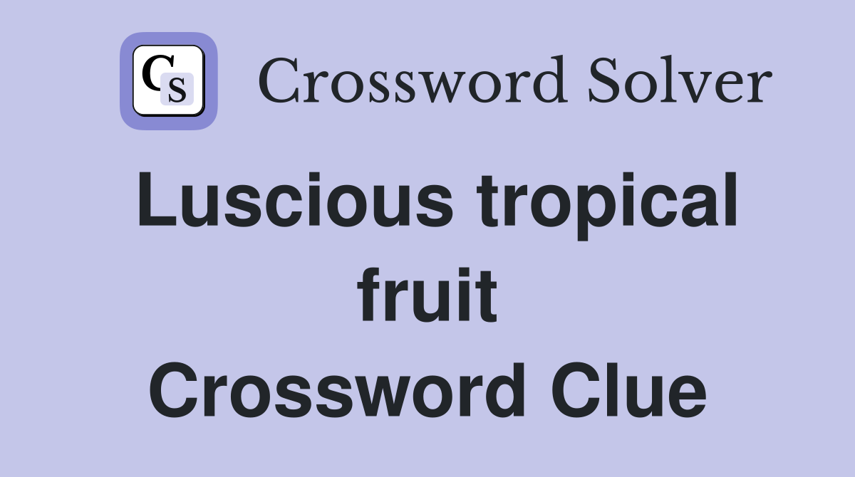 Luscious tropical fruit Crossword Clue