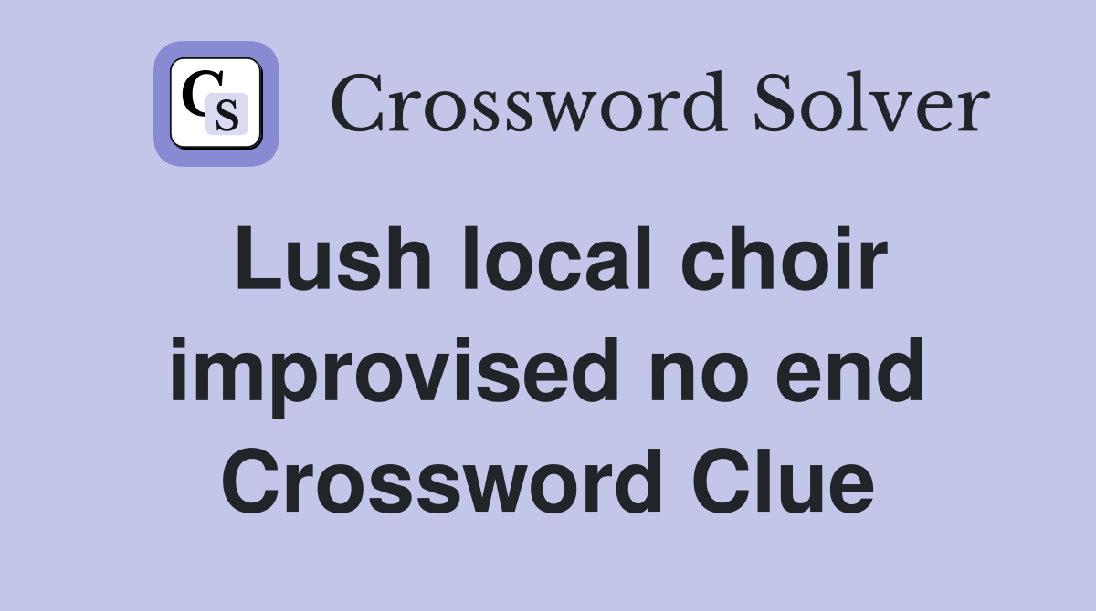 Lush local choir improvised no end Crossword Clue