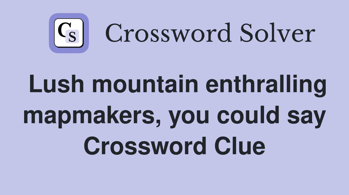 Lush mountain enthralling mapmakers, you could say Crossword Clue