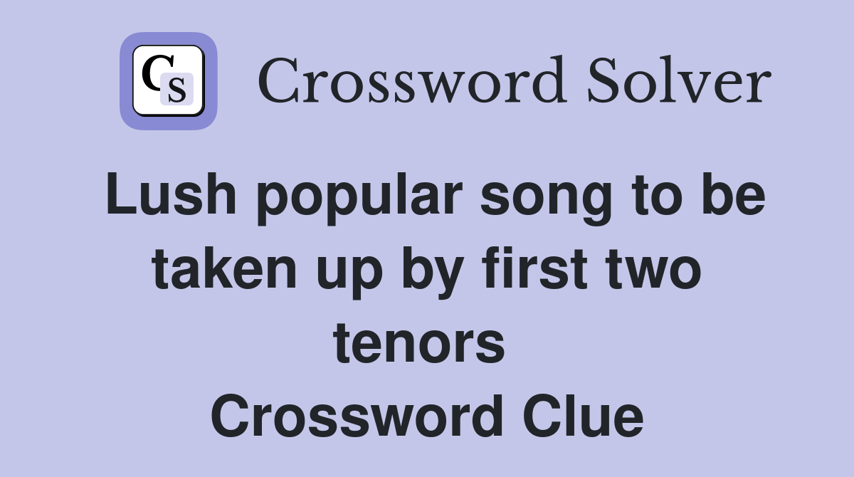 Lush popular song to be taken up by first two tenors  Crossword Clue