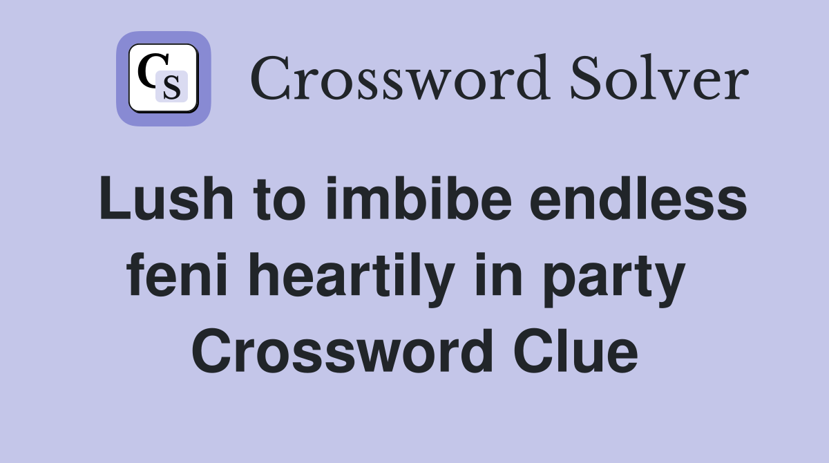 Lush to imbibe endless feni heartily in party  Crossword Clue