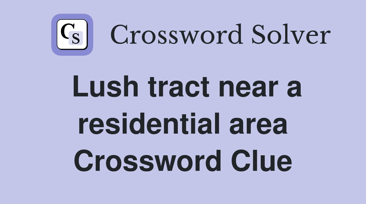 Lush tract near a residential area Crossword Clue