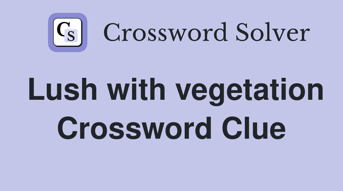 Lush with vegetation Crossword Clue