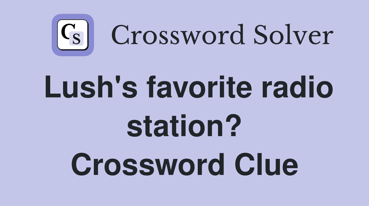 Lush's favorite radio station? Crossword Clue