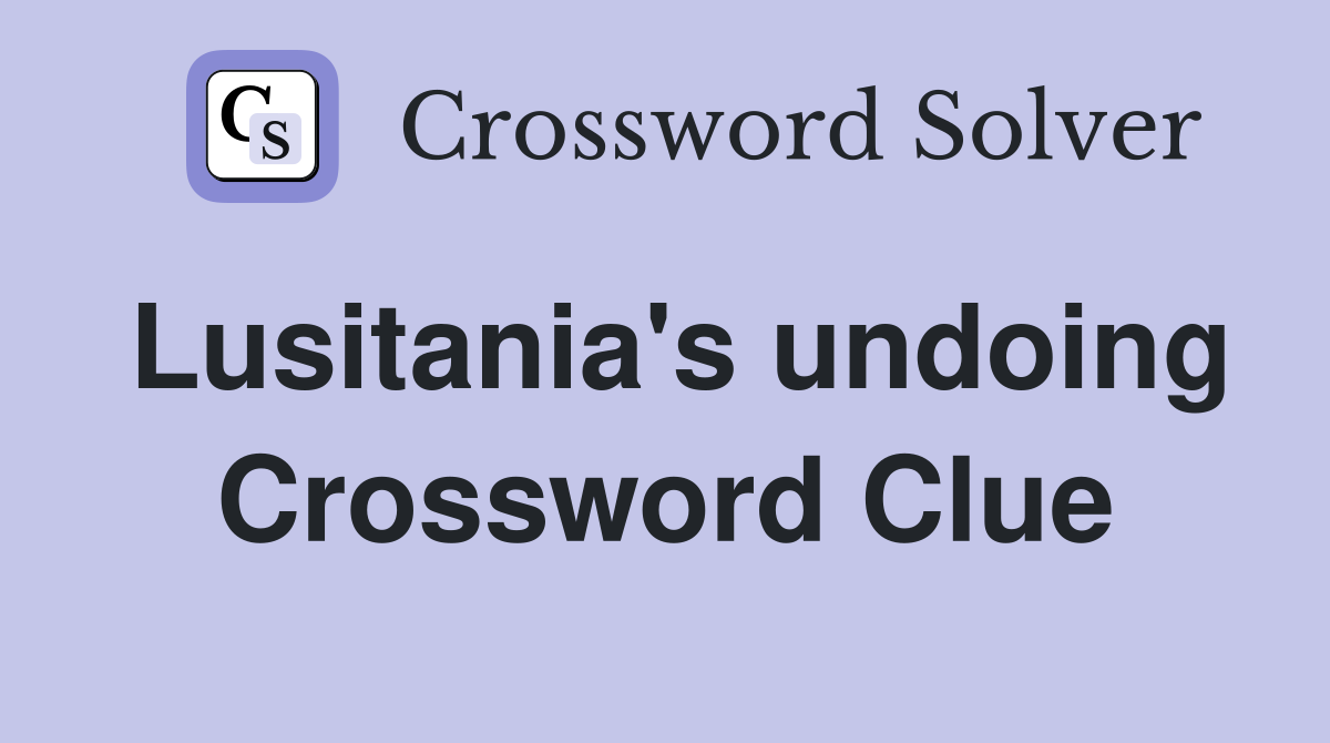 Lusitania's undoing Crossword Clue