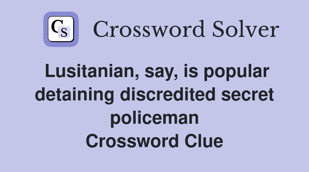 Lusitanian, say, is popular detaining discredited secret policeman Crossword Clue