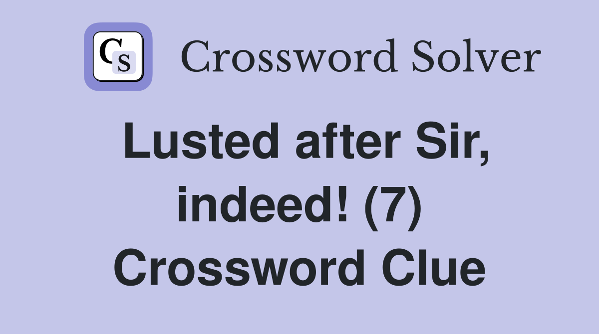 Lusted after Sir, indeed! (7) Crossword Clue