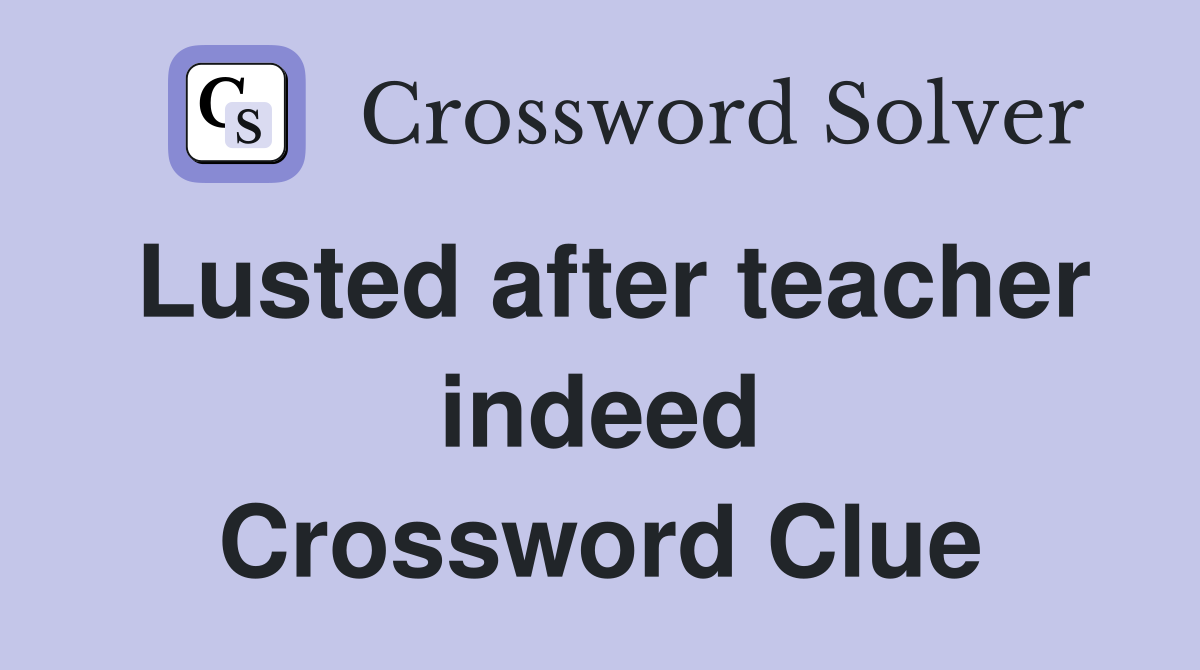 Lusted after teacher indeed Crossword Clue