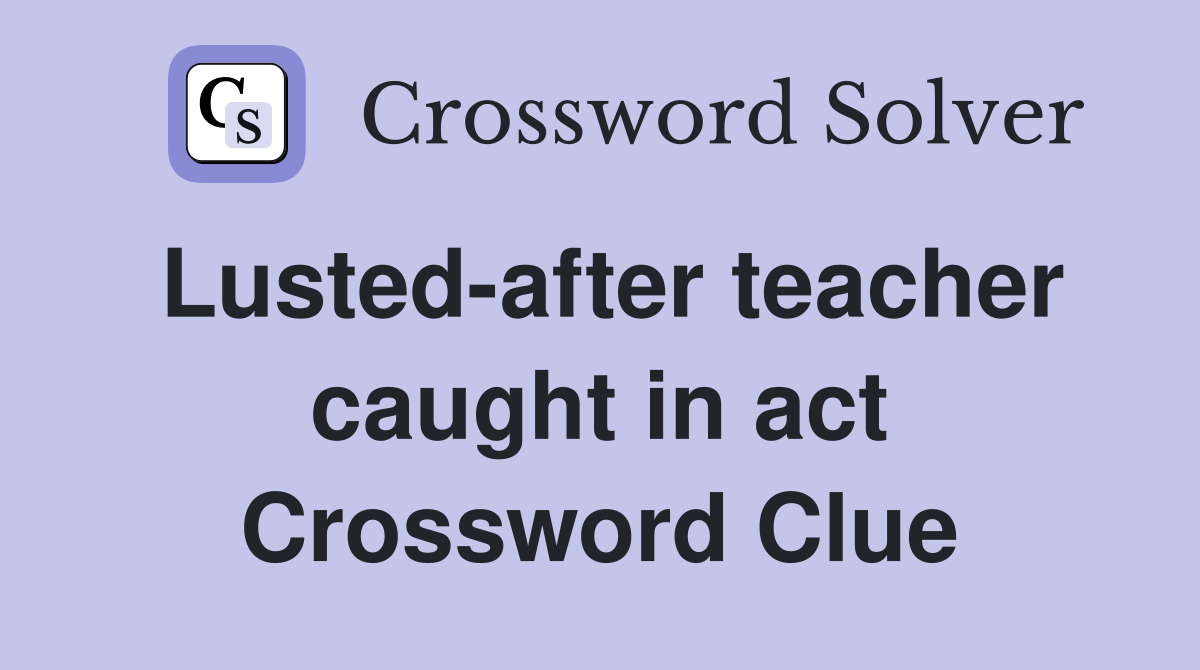 Lusted-after teacher caught in act Crossword Clue