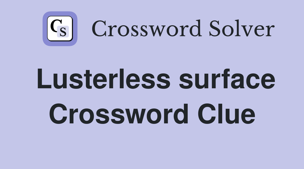 Lusterless surface Crossword Clue