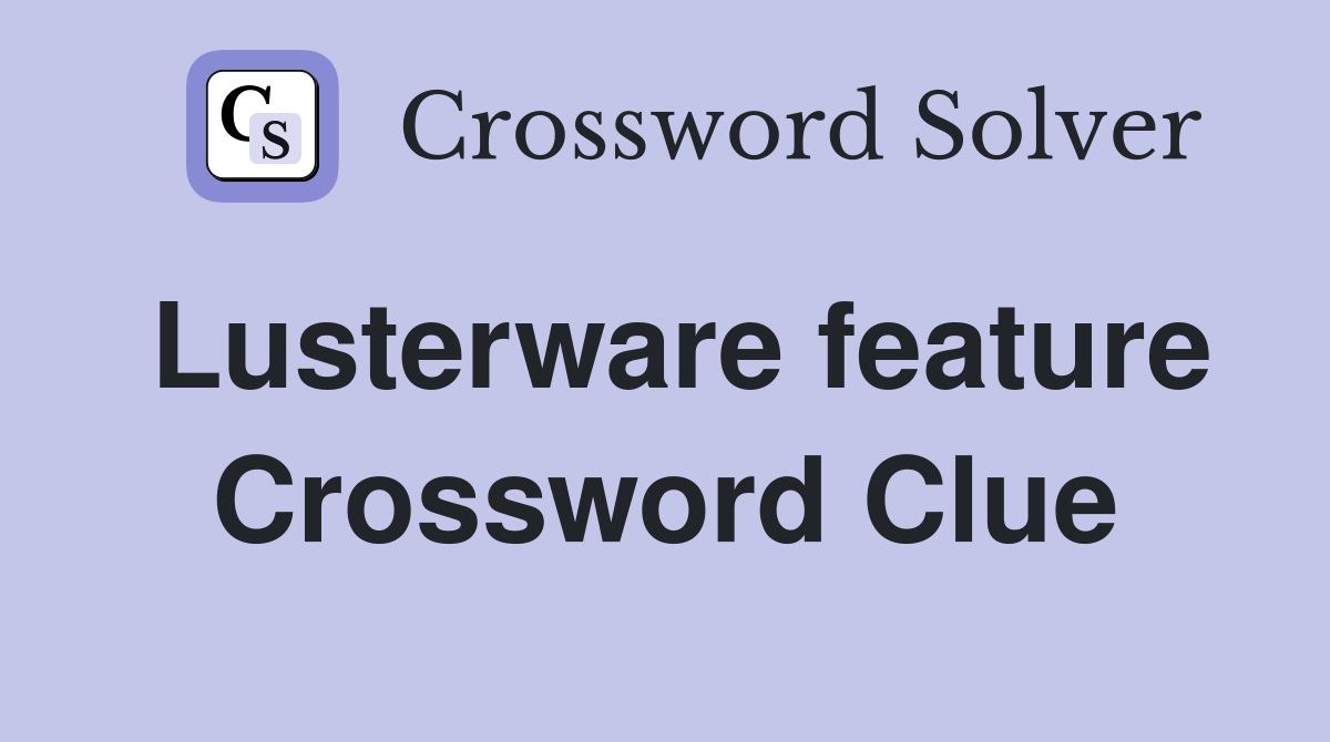 Lusterware feature Crossword Clue