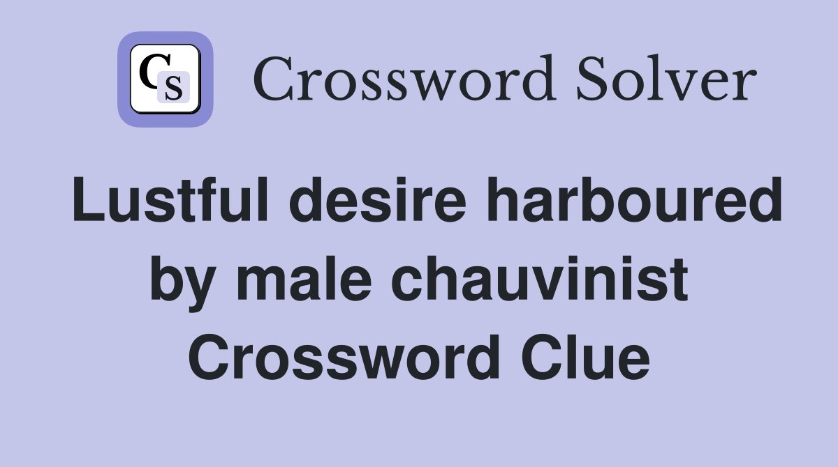 Lustful desire harboured by male chauvinist Crossword Clue