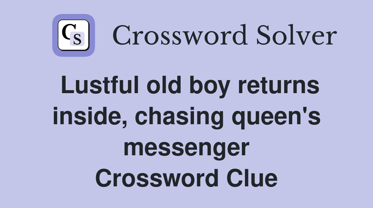 Lustful old boy returns inside, chasing queen's messenger Crossword Clue