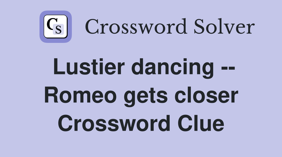 Lustier dancing -- Romeo gets closer Crossword Clue