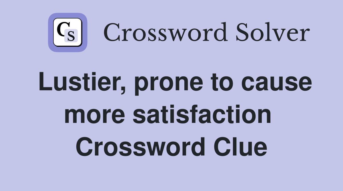 Lustier, prone to cause more satisfaction  Crossword Clue