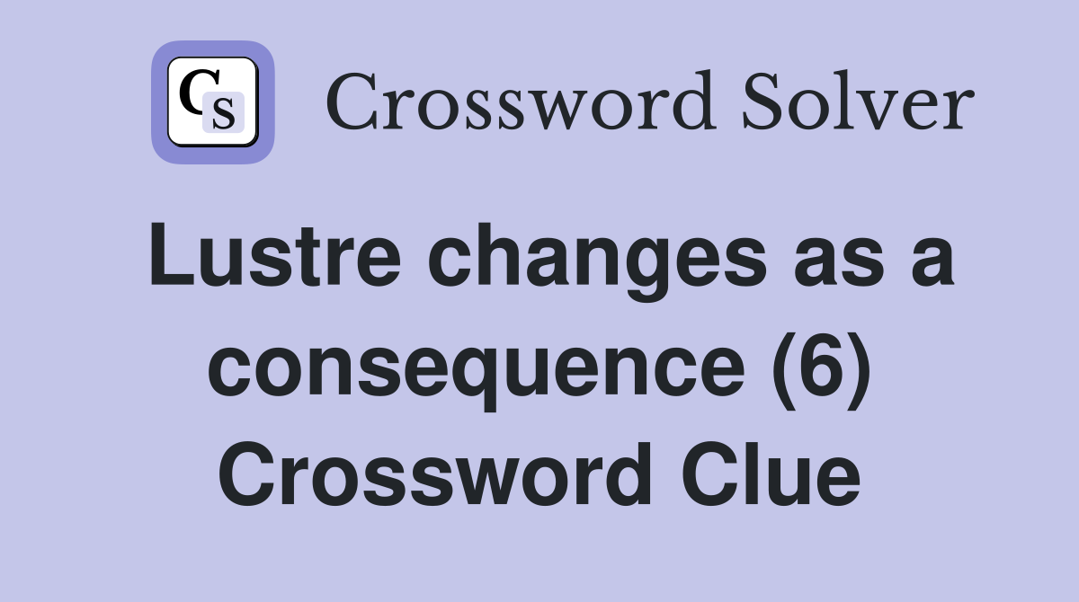 Lustre changes as a consequence (6) Crossword Clue