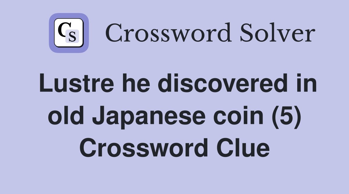 Lustre he discovered in old Japanese coin (5) Crossword Clue