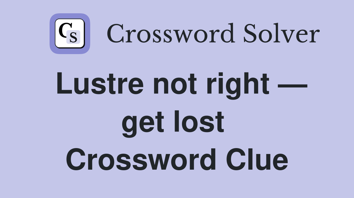 Lustre not right — get lost  Crossword Clue