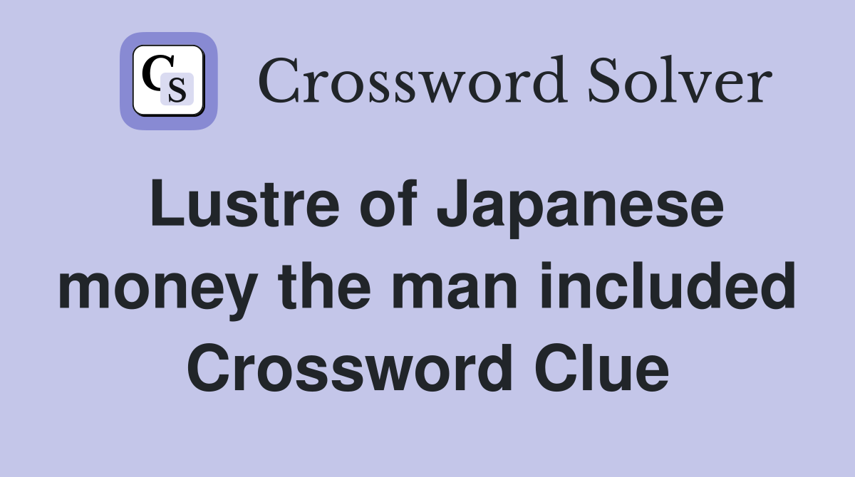 Lustre of Japanese money the man included Crossword Clue