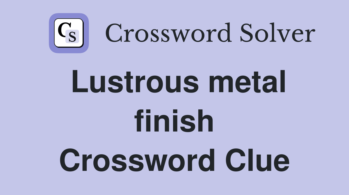 Lustrous metal finish Crossword Clue